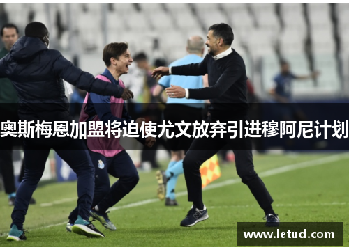 奥斯梅恩加盟将迫使尤文放弃引进穆阿尼计划